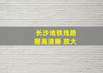 长沙地铁线路图高清晰 放大